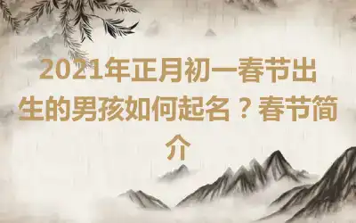 2021年正月初一春节出生的男孩如何起名？春节简介