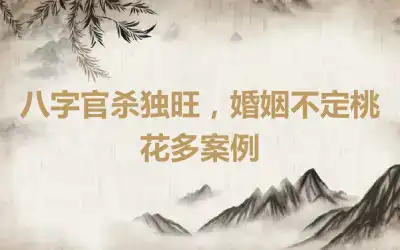 八字官杀独旺，婚姻不定桃花多案例