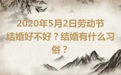 2020年5月2日劳动节结婚好不好？结婚有什么习俗？