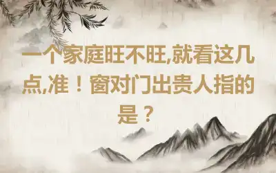 一个家庭旺不旺,就看这几点,准！窗对门出贵人指的是？