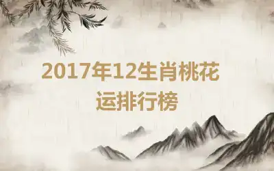 ​2017年12生肖桃花运排行榜