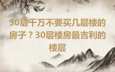 30层千万不要买几层楼的房子？30层楼房最吉利的楼层