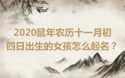 2020鼠年农历十一月初四日出生的女孩怎么起名？