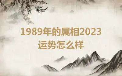 1989年的属相2023运势怎么样