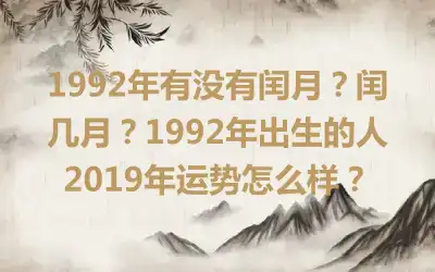 1992年有没有闰月？闰几月？1992年出生的人2019年运势怎么样？