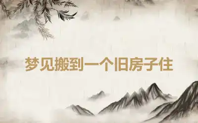 梦见搬到一个旧房子住