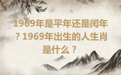 1969年是平年还是闰年？1969年出生的人生肖是什么？