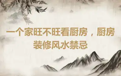 一个家旺不旺看厨房，厨房装修风水禁忌