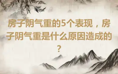 房子阴气重的5个表现，房子阴气重是什么原因造成的？