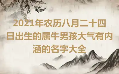 2021年农历八月二十四日出生的属牛男孩大气有内涵的名字大全
