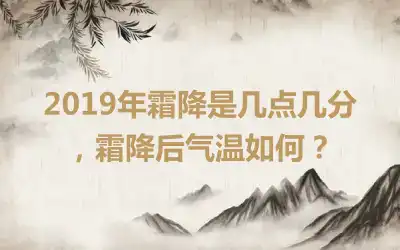 2019年霜降是几点几分,霜降后气温如何?