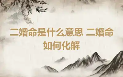 二婚命是什么意思 二婚命如何化解