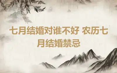 七月结婚对谁不好 农历七月结婚禁忌