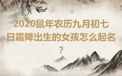 2020鼠年农历九月初七日霜降出生的女孩怎么起名?