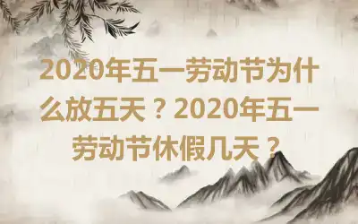 2020年五一劳动节为什么放五天？2020年五一劳动节休假几天？