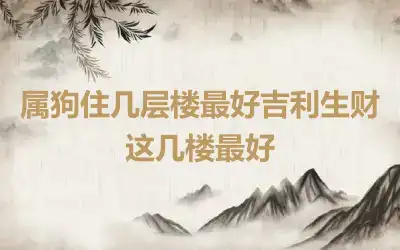 属狗住几层楼最好吉利生财 这几楼最好