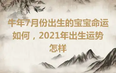 牛年7月份出生的宝宝命运如何，2021年出生运势怎样