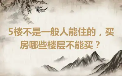5楼不是一般人能住的，买房哪些楼层不能买？