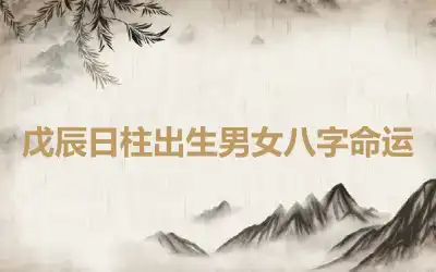 戊辰日柱出生男女八字命运