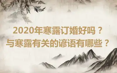 2020年寒露订婚好吗？与寒露有关的谚语有哪些？