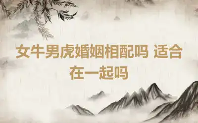 女牛男虎婚姻相配吗 适合在一起吗