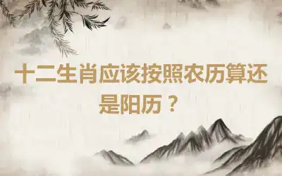 十二生肖应该按照农历算还是阳历？