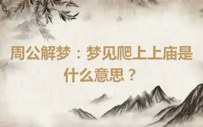 周公解梦：梦见爬上上庙是什么意思？