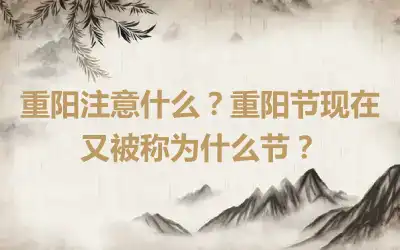 重阳注意什么？重阳节现在又被称为什么节？