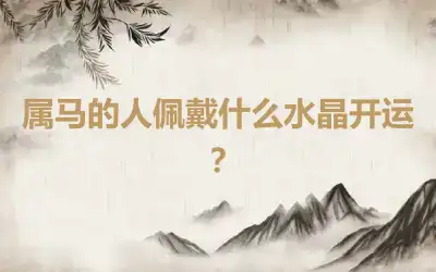 属马的人佩戴什么水晶开运？