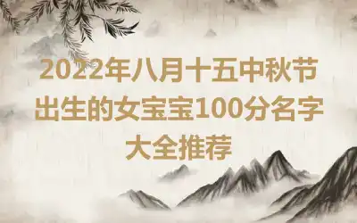 2022年八月十五中秋节出生的女宝宝100分名字大全推荐