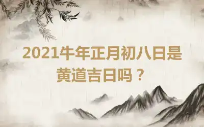 2021牛年正月初八日是黄道吉日吗？