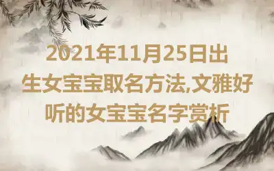 2021年11月25日出生女宝宝取名方法,文雅好听的女宝宝名字赏析