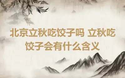 北京立秋吃饺子吗 立秋吃饺子会有什么含义