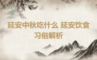 延安中秋吃什么 延安饮食习俗解析