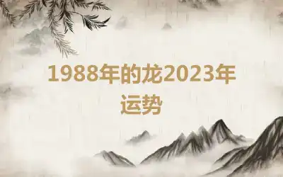 1988年的龙2023年运势