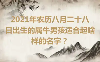 2021年农历八月二十八日出生的属牛男孩适合起啥样的名字？