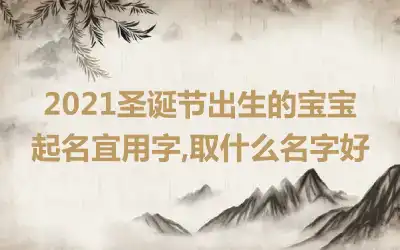 2021圣诞节出生的宝宝起名宜用字,取什么名字好