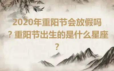 2020年重阳节会放假吗？重阳节出生的是什么星座？