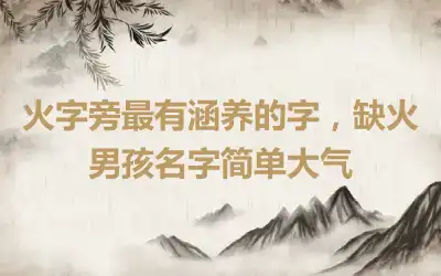 火字旁最有涵养的字，缺火男孩名字简单大气