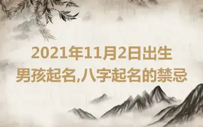 2021年11月2日出生男孩起名,八字起名的禁忌
