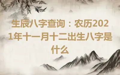 生辰八字查询：农历2021年十一月十二出生八字是什么