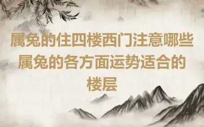 属兔的住四楼西门注意哪些 属兔的各方面运势适合的楼层