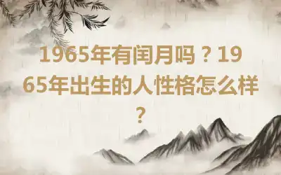 1965年有闰月吗？1965年出生的人性格怎么样？