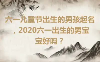 六一儿童节出生的男孩起名，2020六一出生的男宝宝好吗？