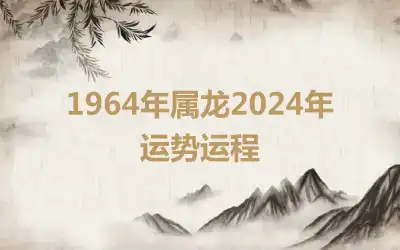 1964年属龙2024年运势运程
