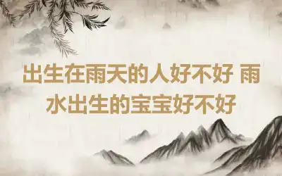 出生在雨天的人好不好 雨水出生的宝宝好不好