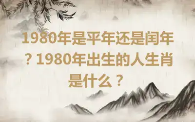 1980年是平年还是闰年？1980年出生的人生肖是什么？
