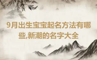 9月出生宝宝起名方法有哪些,新潮的名字大全