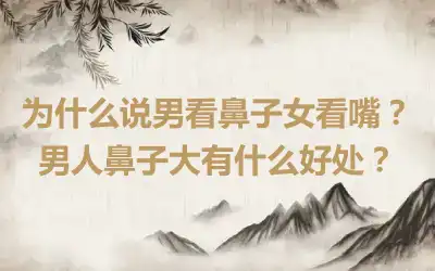 为什么说男看鼻子女看嘴？男人鼻子大有什么好处？