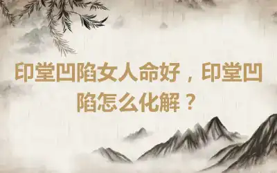 印堂凹陷女人命好，印堂凹陷怎么化解？